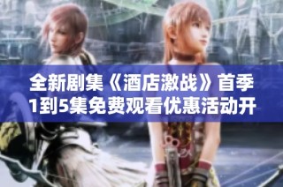 全新剧集《酒店激战》首季1到5集免费观看优惠活动开启