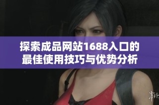探索成品网站1688入口的最佳使用技巧与优势分析