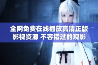 全网免费在线播放高清正版影视资源 不容错过的观影体验