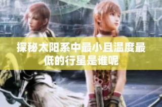 探秘太阳系中最小且温度最低的行星是谁呢
