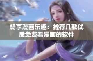 畅享漫画乐趣：推荐几款优质免费看漫画的软件