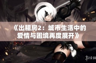 《出租房2：城市生活中的爱情与困境再度展开》