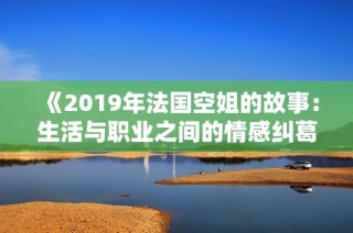《2019年法国空姐的故事：生活与职业之间的情感纠葛与成长》