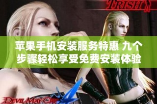 苹果手机安装服务特惠 九个步骤轻松享受免费安装体验
