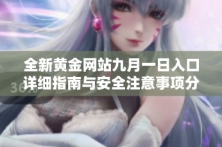 全新黄金网站九月一日入口详细指南与安全注意事项分享