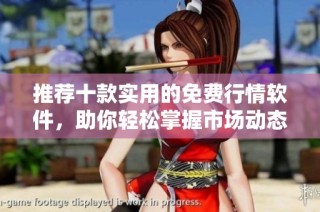 推荐十款实用的免费行情软件，助你轻松掌握市场动态