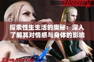 探索性生生活的奥秘：深入了解其对情感与身体的影响