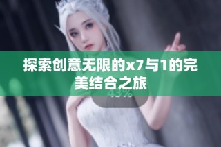 探索创意无限的x7与1的完美结合之旅