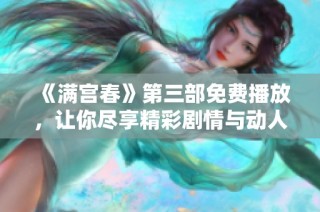 《满宫春》第三部免费播放，让你尽享精彩剧情与动人情感体验