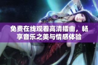 免费在线观看高清插曲，畅享音乐之美与情感体验