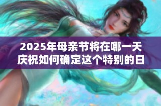 2025年母亲节将在哪一天庆祝如何确定这个特别的日子