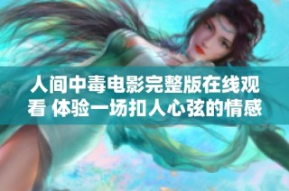 人间中毒电影完整版在线观看 体验一场扣人心弦的情感之旅