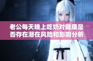 老公每天晚上吃奶对健康是否存在潜在风险和影响分析