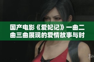 国产电影《爱妃记》一曲二曲三曲展现的爱情故事与时代背景