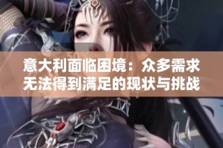 意大利面临困境：众多需求无法得到满足的现状与挑战