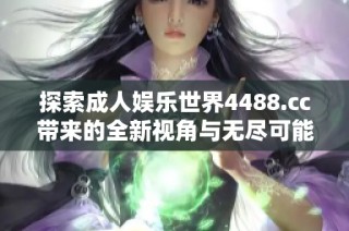 探索成人娱乐世界4488.cc带来的全新视角与无尽可能性