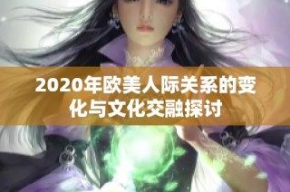 2020年欧美人际关系的变化与文化交融探讨