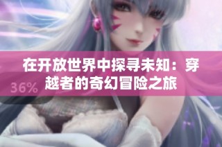 在开放世界中探寻未知：穿越者的奇幻冒险之旅