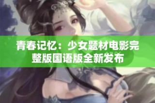 青春记忆:少女题材电影完整版国语版全新发布