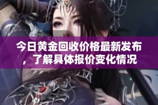 今日黄金回收价格最新发布，了解具体报价变化情况