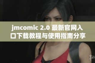 jmcomic 2.0 最新官网入口下载教程与使用指南分享