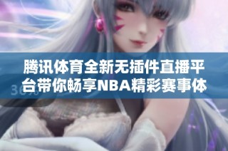 腾讯体育全新无插件直播平台带你畅享NBA精彩赛事体验