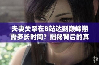 夫妻关系在B站达到巅峰期需多长时间？揭秘背后的真相与因素