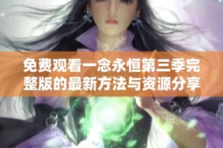 免费观看一念永恒第三季完整版的最新方法与资源分享