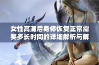 女性高潮后身体恢复正常需要多长时间的详细解析与解读