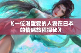 《一位渴望爱的人妻在日本的情感旅程探秘》