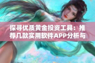 探寻优质黄金投资工具：推荐几款实用软件APP分析与比较