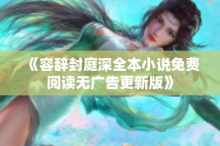 《容辞封庭深全本小说免费阅读无广告更新版》