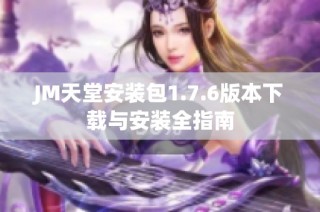 JM天堂安装包1.7.6版本下载与安装全指南