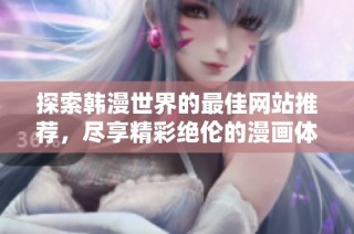 探索韩漫世界的最佳网站推荐，尽享精彩绝伦的漫画体验