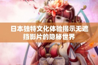 日本独特文化体验揭示无遮挡影片的隐秘世界