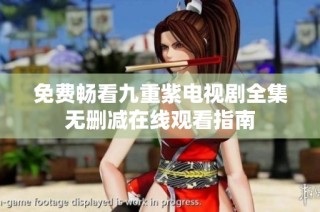 免费畅看九重紫电视剧全集无删减在线观看指南
