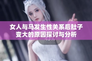 女人与马发生性关系后肚子变大的原因探讨与分析