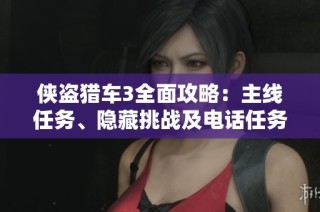 侠盗猎车3全面攻略：主线任务、隐藏挑战及电话任务详解指南