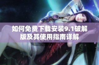 如何免费下载安装9.1破解版及其使用指南详解