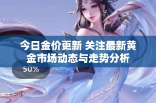 今日金价更新 关注最新黄金市场动态与走势分析