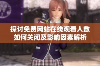 探讨免费网站在线观看人数如何关闭及影响因素解析