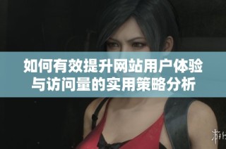 如何有效提升网站用户体验与访问量的实用策略分析