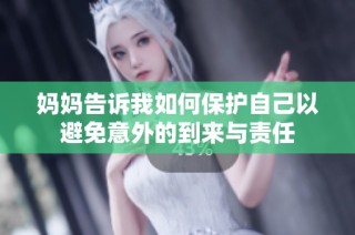 妈妈告诉我如何保护自己以避免意外的到来与责任