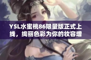 YSL水蜜桃86限量版正式上线，绚丽色彩为你的妆容增添亮点