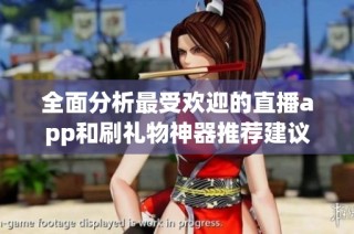 全面分析最受欢迎的直播app和刷礼物神器推荐建议