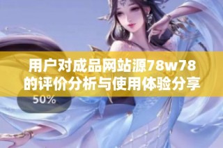 用户对成品网站源78w78的评价分析与使用体验分享