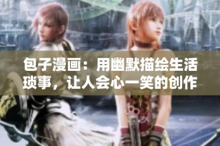包子漫画：用幽默描绘生活琐事，让人会心一笑的创作合集