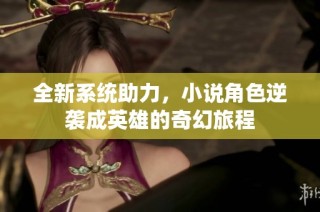 全新系统助力，小说角色逆袭成英雄的奇幻旅程