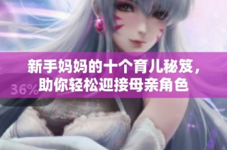 新手妈妈的十个育儿秘笈，助你轻松迎接母亲角色