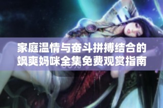 家庭温情与奋斗拼搏结合的飒爽妈咪全集免费观赏指南